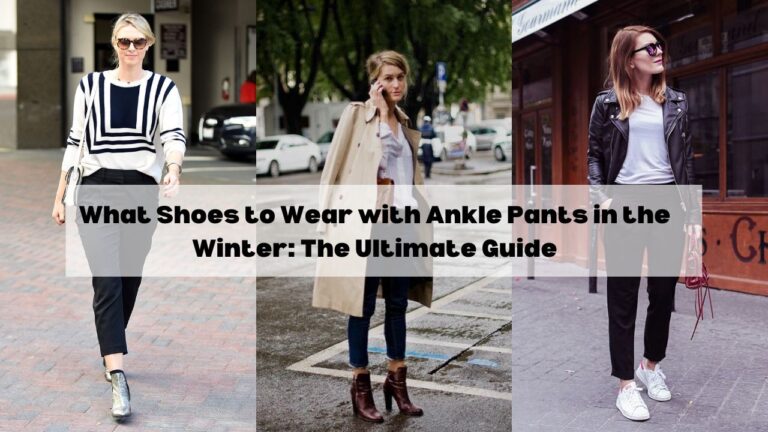 What Shoes to Wear with Ankle Pants in the Winter The Ultimate Guide