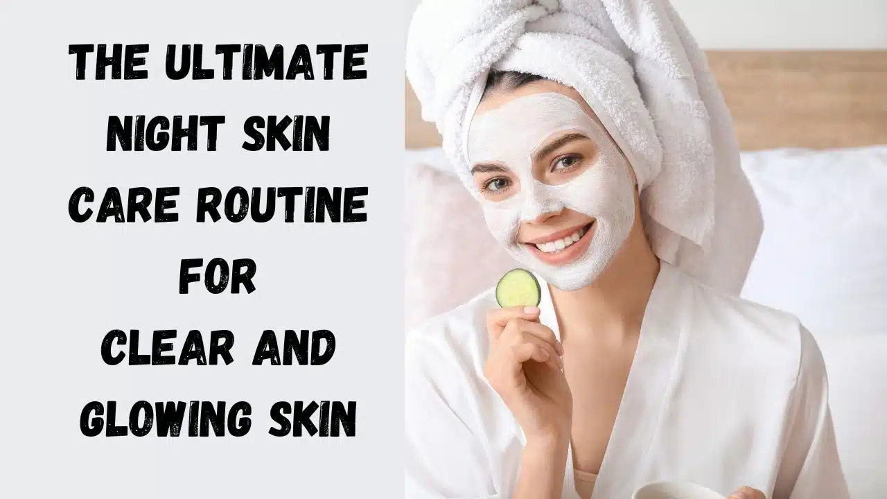 The Ultimate Night Skin Care Routine for Clear and Glowing Skin.