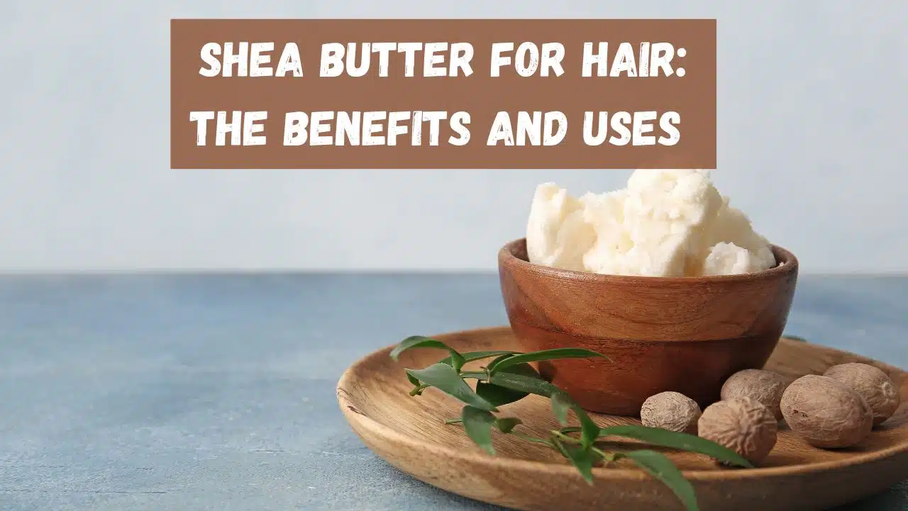 Shea Butter for Hair :The Benefits and Uses