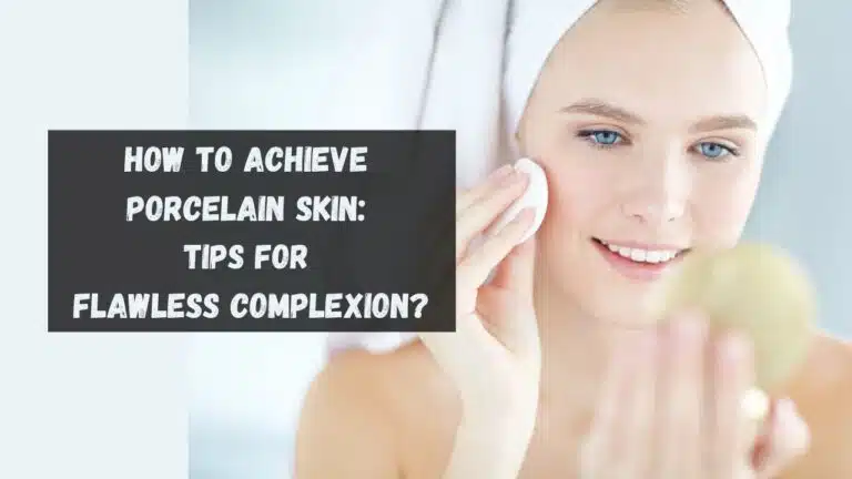 How to Achieve Porcelain Skin: Tips for Flawless Complexion?